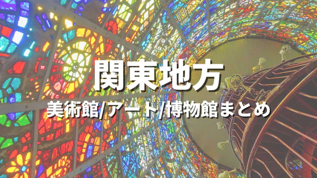 関東地方 美術館/アート/博物館まとめ
