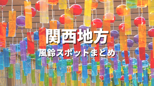 【関西】風鈴祭りの絶景スポット決定版！映える人気観光名所とお出かけ情報まとめ