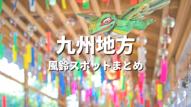 【九州・沖縄】風鈴祭りの絶景スポット決定版！映える人気観光名所とお出かけ情報まとめ